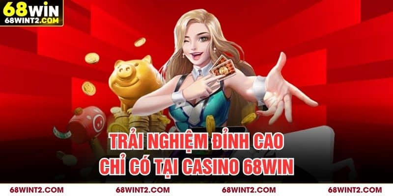 Trải nghiệm đỉnh cao chỉ có tại casino 68WIN